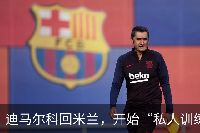 迪马尔科回米兰，开始“私人训练营”！