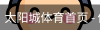 太阳城体育首页 - 体育馆(中国)官方安全网站